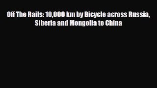 PDF Off The Rails: 10000 km by Bicycle across Russia Siberia and Mongolia to China Read Online