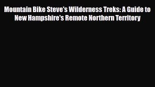 PDF Mountain Bike Steve's Wilderness Treks: A Guide to New Hampshire's Remote Northern Territory