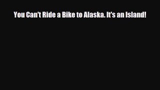 PDF You Can't Ride a Bike to Alaska. It's an Island! Read Online