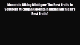 PDF Mountain Biking Michigan: The Best Trails in Southern Michigan (Mountain Biking Michigan's