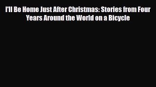 PDF I'll Be Home Just After Christmas: Stories from Four Years Around the World on a Bicycle