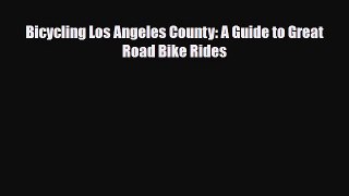 PDF Bicycling Los Angeles County: A Guide to Great Road Bike Rides Free Books