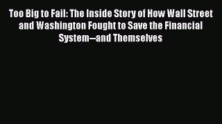 Read Too Big to Fail: The Inside Story of How Wall Street and Washington Fought to Save the