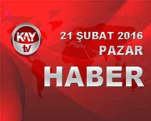 21 SUBAT 2016 KAYTV HABER