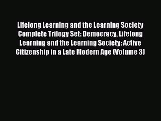 Read Lifelong Learning and the Learning Society Complete Trilogy Set: Democracy Lifelong Learning