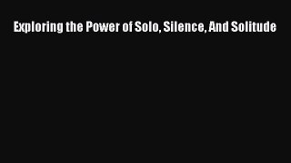 Read Exploring the Power of Solo Silence And Solitude PDF Free