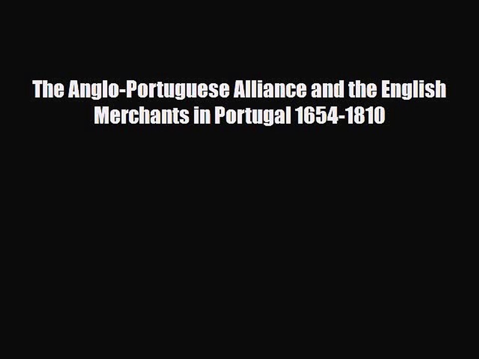 [PDF] The Anglo-Portuguese Alliance and the English Merchants in Portugal 1654-1810 Download