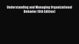 Read Understanding and Managing Organizational Behavior (6th Edition) Ebook Free