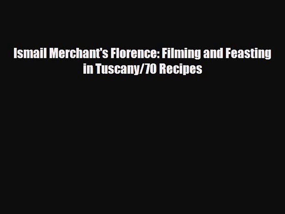 [PDF] Ismail Merchant's Florence: Filming and Feasting in Tuscany/70 Recipes Download Full