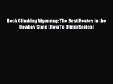 PDF Rock Climbing Wyoming: The Best Routes in the Cowboy State (How To Climb Series) Free Books