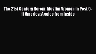 Read The 21st Century Harem: Muslim Women in Post 9-11 America: A voice from inside PDF Free