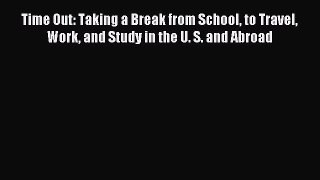 Download Time Out: Taking a Break from School to Travel Work and Study in the U. S. and Abroad