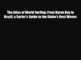 PDF The Atlas of World Surfing: From Byron Bay to Brazil a Surfer's Guide to the Globe's Best