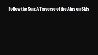 PDF Follow the Sun: A Traverse of the Alps on Skis PDF Book Free