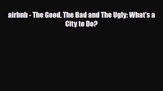 PDF airbnb - The Good The Bad and The Ugly: What's a City to Do? Free Books