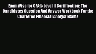 Read ExamWise for CFA® Level II Certification: The Candidates Question And Answer Workbook