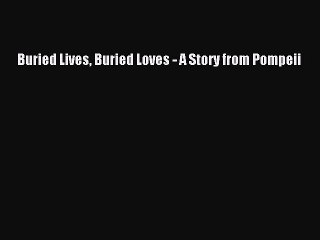 PDF Buried Lives Buried Loves - A Story from Pompeii [PDF] Full Ebook