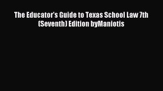 Read The Educator's Guide to Texas School Law 7th (Seventh) Edition byManiotis Ebook Free