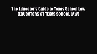 Read The Educator's Guide to Texas School Law [EDUCATORS GT TEXAS SCHOOL LAW] Ebook Online