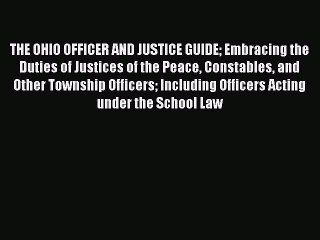 Download THE OHIO OFFICER AND JUSTICE GUIDE Embracing the Duties of Justices of the Peace Constables