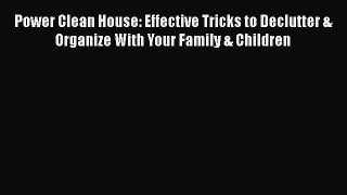PDF Power Clean House: Effective Tricks to Declutter & Organize With Your Family & Children