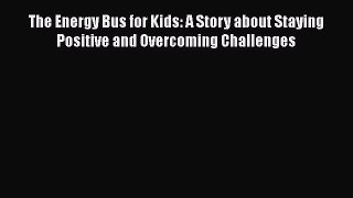 Read The Energy Bus for Kids: A Story about Staying Positive and Overcoming Challenges PDF