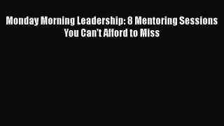 Read Monday Morning Leadership: 8 Mentoring Sessions You Can't Afford to Miss PDF FreeRead