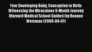 Download Your Developing Baby Conception to Birth: Witnessing the Miraculous 9-Month Journey