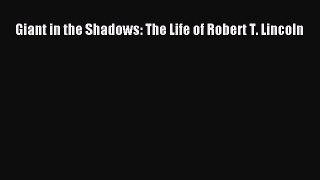 PDF Giant in the Shadows: The Life of Robert T. Lincoln Free Books