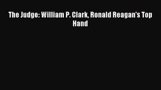 PDF The Judge: William P. Clark Ronald Reagan's Top Hand  EBook