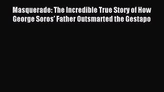 Download Masquerade: The Incredible True Story of How George Soros' Father Outsmarted the Gestapo