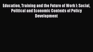 Read Education Training and the Future of Work I: Social Political and Economic Contexts of