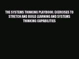 Read THE SYSTEMS THINKING PLAYBOOK: EXERCISES TO STRETCH AND BUILD LEARNING AND SYSTEMS THINKING