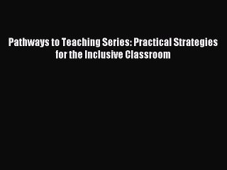 Read Pathways to Teaching Series: Practical Strategies for the Inclusive Classroom PDF Online