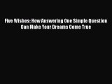 Download Five Wishes: How Answering One Simple Question Can Make Your Dreams Come True Free
