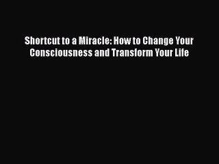 PDF Shortcut to a Miracle: How to Change Your Consciousness and Transform Your Life  EBook