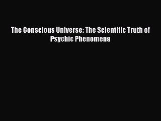 PDF The Conscious Universe: The Scientific Truth of Psychic Phenomena Free Books
