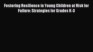 Read Fostering Resilience in Young Children at Risk for Failure: Strategies for Grades K-3