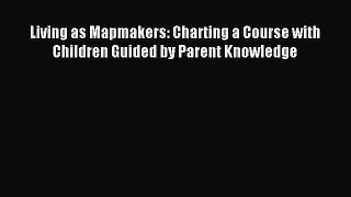 Download Living as Mapmakers: Charting a Course with Children Guided by Parent Knowledge Ebook