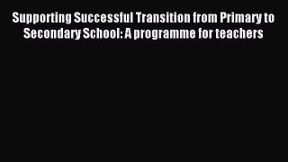Read Supporting Successful Transition from Primary to Secondary School: A programme for teachers