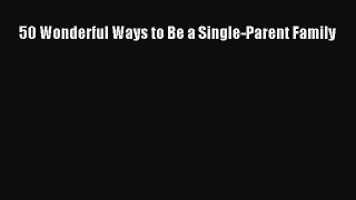 Download 50 Wonderful Ways to Be a Single-Parent Family  EBook
