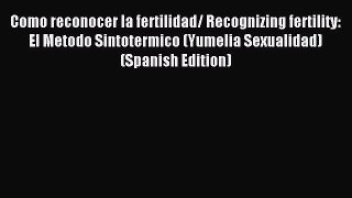 Read Como reconocer la fertilidad/ Recognizing fertility: El Metodo Sintotermico (Yumelia Sexualidad)