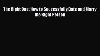 Download The Right One: How to Successfully Date and Marry the Right Person  EBook