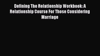 PDF Defining The Relationship Workbook: A Relationship Course For Those Considering Marriage