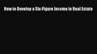 [PDF] How to Develop a Six-Figure Income in Real Estate Read Full Ebook