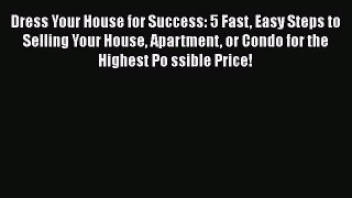[PDF] Dress Your House for Success: 5 Fast Easy Steps to Selling Your House Apartment or Condo