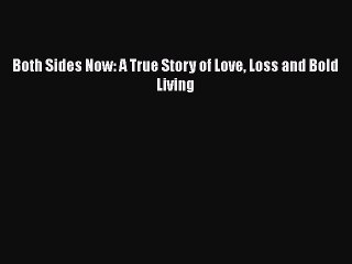 PDF Both Sides Now: A True Story of Love Loss and Bold Living  Read Online