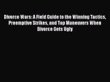 Download Divorce Wars: A Field Guide to the Winning Tactics Preemptive Strikes and Top Maneuvers