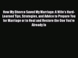 Download How My Divorce Saved My Marriage: A Wife's Hard-Learned Tips Strategies and Advice