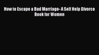 PDF How to Escape a Bad Marriage- A Self Help Divorce Book for Women  Read Online